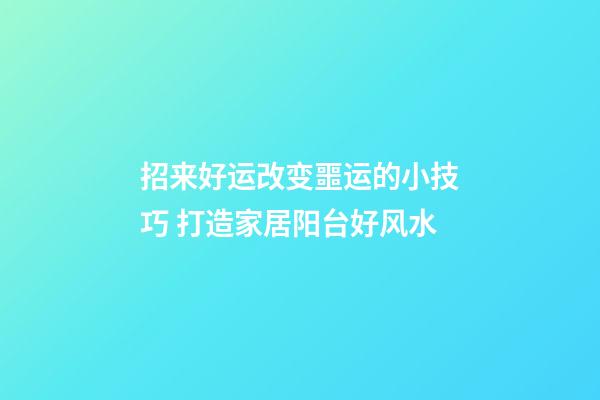 招来好运改变噩运的小技巧 打造家居阳台好风水